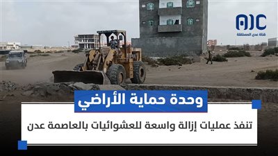 وحدة حماية الأراضي تنفذ عمليات إزالة واسعة للعشوائيات بالعاصمة عدن 