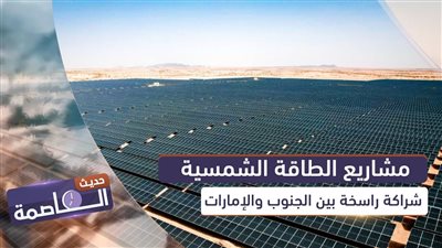 حديث العاصمة | مشاريع الطاقة الشمسية.. شراكة راسخة بين الجنوب والإمارات