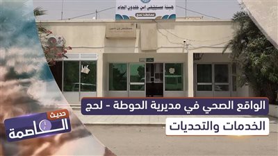 حديث العاصمة | الواقع الصحي في مديرية الحوطة - لحج.. الخدمات والتحديات