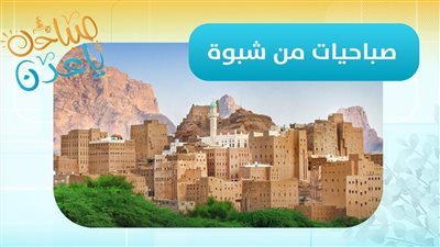 صباحك ياعدن | مراسلنا عبدالقادر العنقري: شبوة تشهد استقراراً نسبياً بعد موجة الأمطار الأخيرة