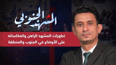 المشهد الجنوبي | تطورات المشهد الراهن وانعكاساته على الأوضاع في الجنوب والمنطقة