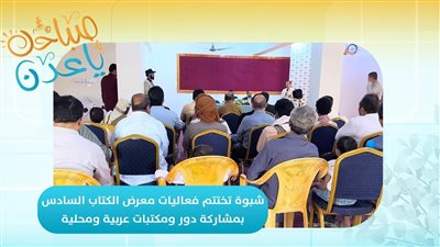 صباحك ياعدن | شبوة تختتم فعاليات معرض الكتاب السادس بمشاركة دور ومكتبات عربية ومحلية 