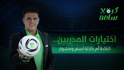 كرة في ساعة | اختيارات المدربين.. كفاءة أم دلالة اسم ومشوار