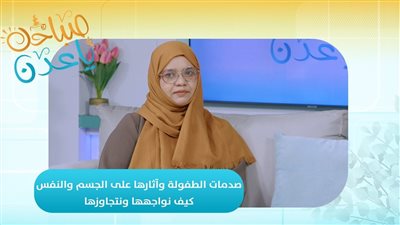 صباحك ياعدن | صدمات الطفولة وآثارها على الجسم والنفس.. كيف نواجهها ونتجاوزها