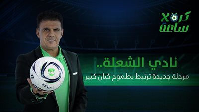 كرة في ساعة | نادي الشعلة.. مرحلة جديدة ترتبط بطموح كيان كبير