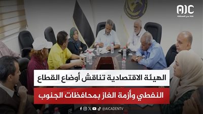 الهيئة الاقتصادية تناقش أوضاع القطاع النفطي وأزمة الغاز بمحافظات الجنوب