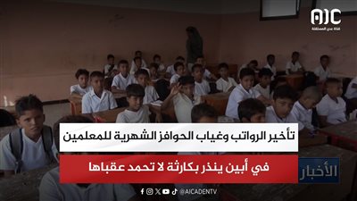 تقرير| تأخير الرواتب وغياب الحوافز الشهرية للمعلمين في أبين ينذر بكارثة لا تحمد عقباها