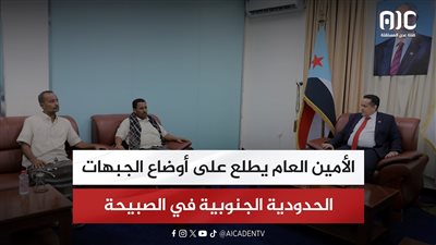 الأمين العام يطلع على أوضاع الجبهات الحدودية الجنوبية في الصبيحة